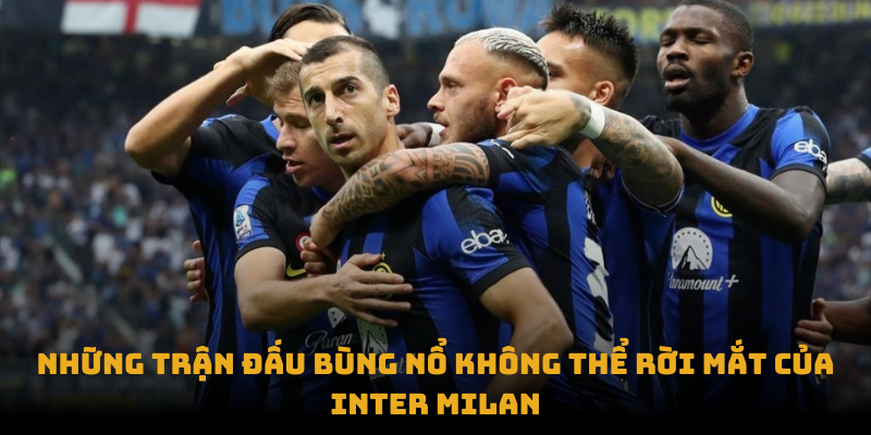 Những trận đấu bùng nổ không thể rời mắt của Inter Milan