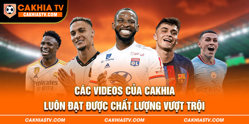 Các videos của Cakhia luôn đạt được chất lượng vượt trội