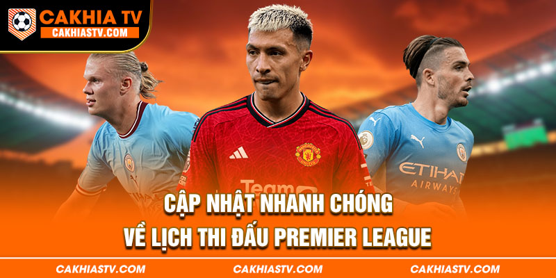 Cập nhật nhanh chóng về lịch thi đấu Premier League