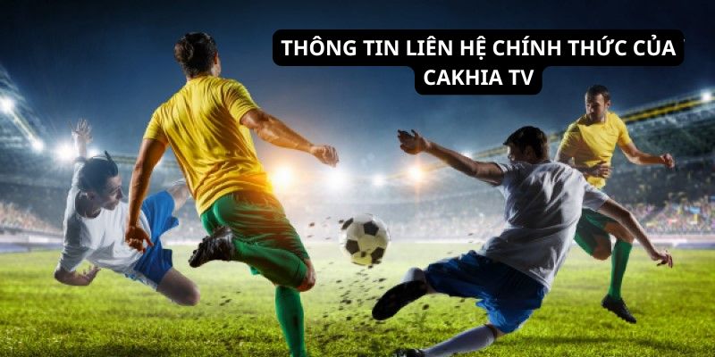 Cách thức liên hệ chính thống với Cakhia TV